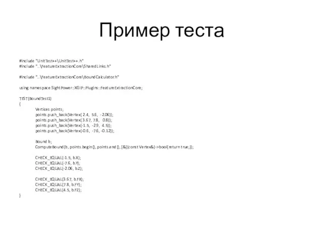 Пример теста #include "UnitTest++\UnitTest++.h" #include "..\FeatureExtractionCore\SharedLinks.h" #include "..\FeatureExtractionCore\BoundCalculator.h" using namespace SightPower::XGIP::Plugins::FeatureExtractionCore; TEST(BoundTest1)