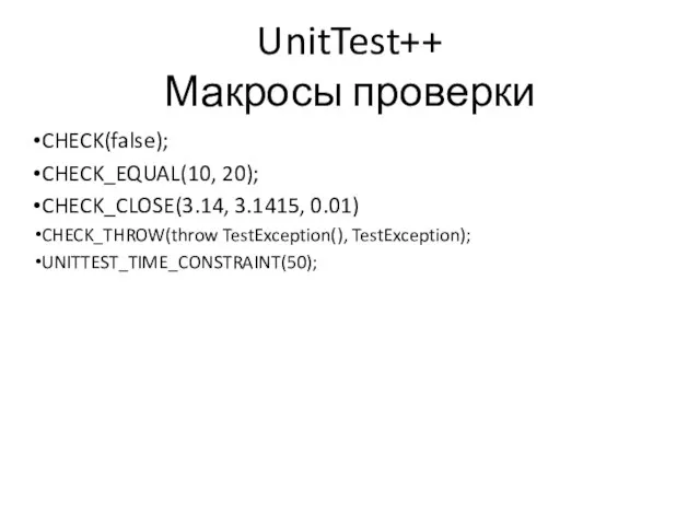 UnitTest++ Макросы проверки CHECK(false); CHECK_EQUAL(10, 20); CHECK_CLOSE(3.14, 3.1415, 0.01) CHECK_THROW(throw TestException(), TestException); UNITTEST_TIME_CONSTRAINT(50);