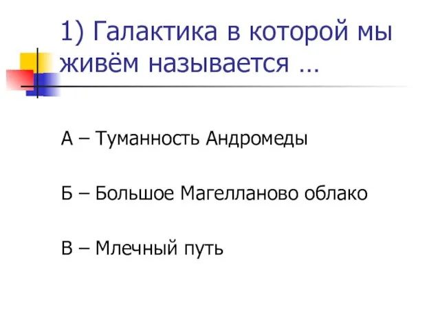 1) Галактика в которой мы живём называется … А – Туманность Андромеды