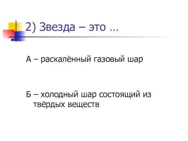 2) Звезда – это … А – раскалённый газовый шар Б –