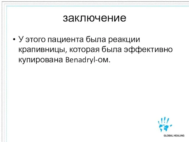 заключение У этого пациента была реакции крапивницы, которая была эффективно купирована Benadryl-ом.