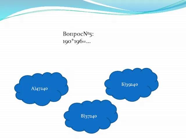 Вопрос№5: 190*196=… А)47240 В)37240 Б)39240