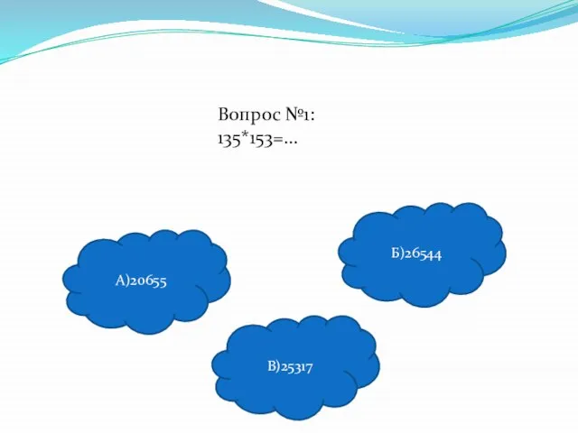 Вопрос №1: 135*153=… В)25317 Б)26544 А)20655