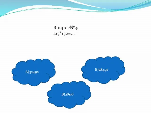 Вопрос№3: 213*132=… А)32492 В)28116 Б)28492