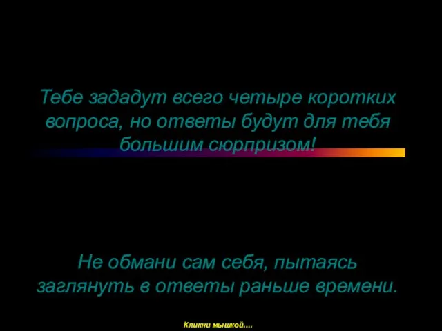 Тебе зададут всего четыре коротких вопроса, но ответы будут для тебя большим