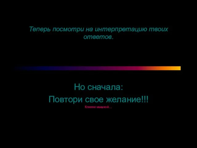 Теперь посмотри на интерпретацию твоих ответов. Но сначала: Повтори свое желание!!! Кликни мышкой…