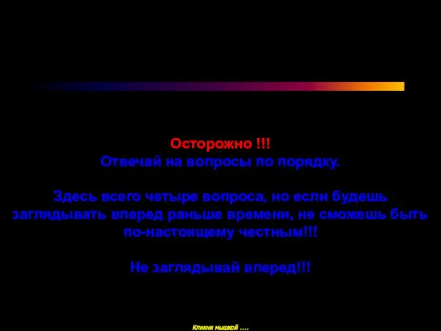 Осторожно !!! Отвечай на вопросы по порядку. Здесь всего четыре вопроса, но