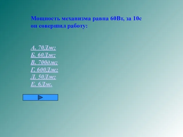 Мощность механизма равна 60Вт, за 10с он совершил работу: А. 70Дж; Б.