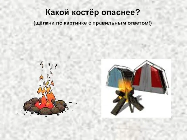 Какой костёр опаснее? (щёлкни по картинке с правильным ответом!)