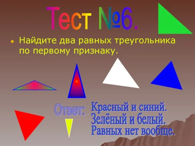 Найдите два равных треугольника по первому признаку. Тест №6. Ответ: Красный и