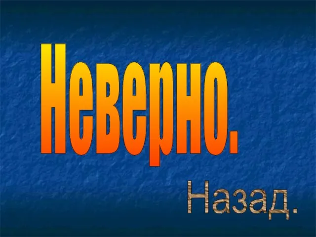 Неверно. Назад.