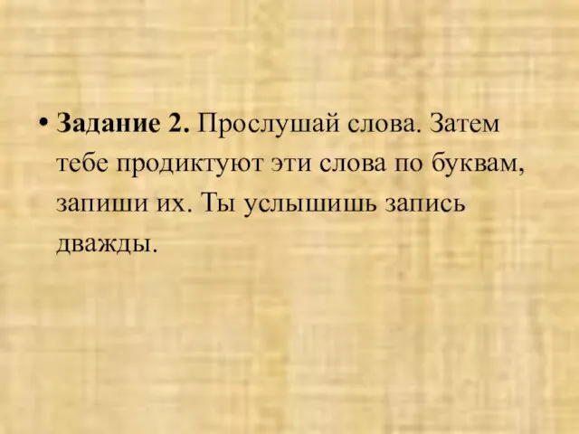 Задание 2. Прослушай слова. Затем тебе продиктуют эти слова по буквам, запиши