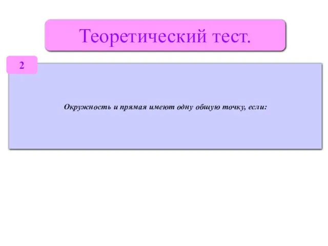 Теоретический тест. Окружность и прямая имеют одну общую точку, если: 2