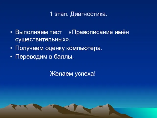 1 этап. Диагностика. Выполняем тест «Правописание имён существительных». Получаем оценку компьютера. Переводим в баллы. Желаем успеха!