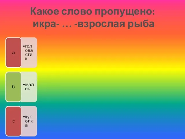 Какое слово пропущено: икра- … -взрослая рыба а головастик б малёк с куколка