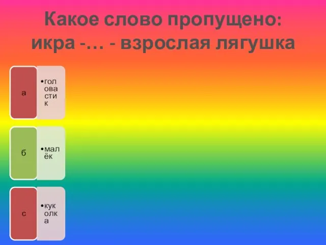 Какое слово пропущено: икра -… - взрослая лягушка а головастик б малёк с куколка