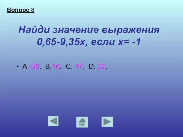 Найди значение выражения 0,65-9,35х, если х= -1 А.-38. В.10. С. 17. D. 22. Вопрос 8