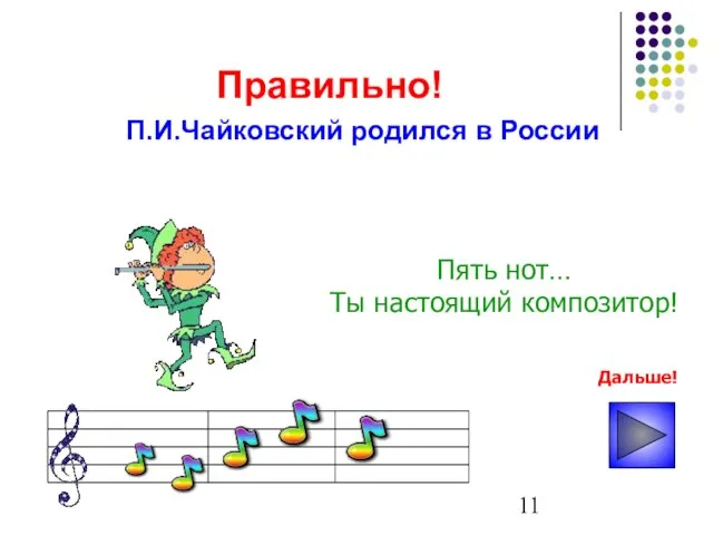 Правильно! Пять нот… Ты настоящий композитор! П.И.Чайковский родился в России Дальше!