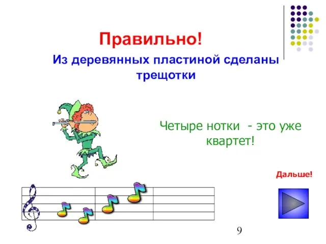 Правильно! Из деревянных пластиной сделаны трещотки Четыре нотки - это уже квартет! Дальше!