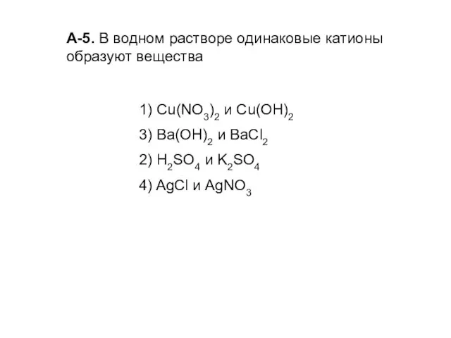 А-5. В водном растворе одинаковые катионы образуют вещества 1) Cu(NO3)2 и Сu(ОН)2