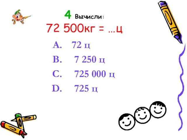 4 Вычисли: 72 500кг = …ц 72 ц 7 250 ц 725 000 ц 725 ц