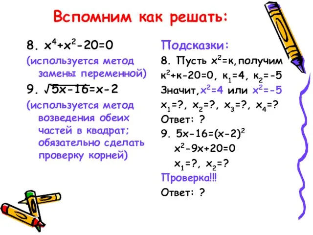 Вспомним как решать: 8. х4+х2-20=0 (используется метод замены переменной) 9. √5х-16=х-2 (используется