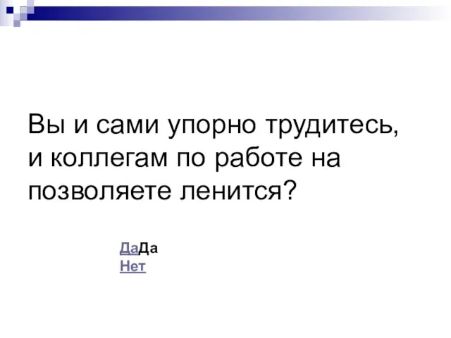 Вы и сами упорно трудитесь, и коллегам по работе на позволяете ленится? ДаДа Нет