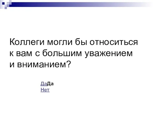 Коллеги могли бы относиться к вам с большим уважением и вниманием? ДаДа Нет