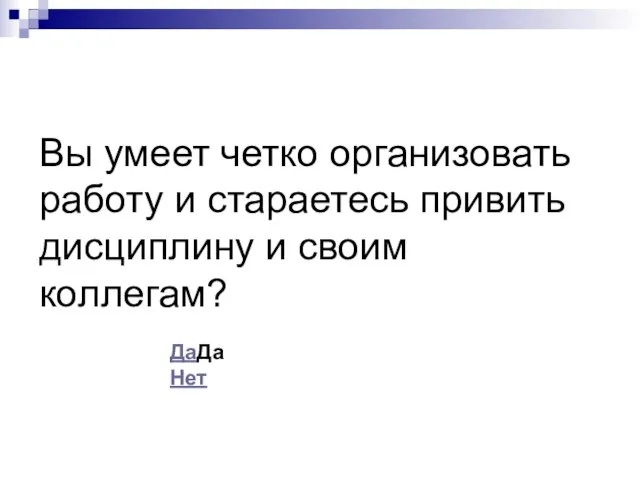 Вы умеет четко организовать работу и стараетесь привить дисциплину и своим коллегам? ДаДа Нет