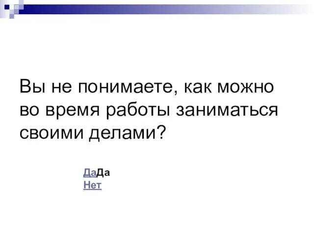 Вы не понимаете, как можно во время работы заниматься своими делами? ДаДа Нет