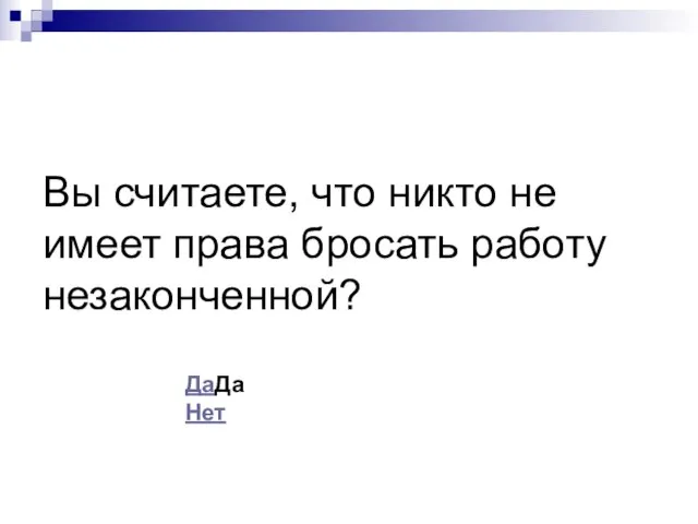 Вы считаете, что никто не имеет права бросать работу незаконченной? ДаДа Нет