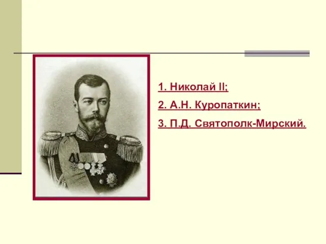 1. Николай II; 2. А.Н. Куропаткин; 3. П.Д. Святополк-Мирский.