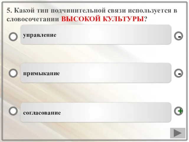 5. Какой тип подчинительной связи используется в словосочетании ВЫСОКОЙ КУЛЬТУРЫ? согласование примыкание управление - + -