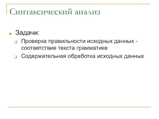 Синтаксический анализ Задачи: Проверка правильности исходных данных - соответствие текста грамматике Содержательная обработка исходных данных