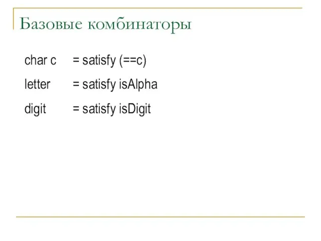 Базовые комбинаторы char c = satisfy (==c) letter = satisfy isAlpha digit = satisfy isDigit