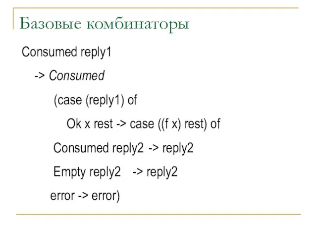 Базовые комбинаторы Consumed reply1 -> Consumed (case (reply1) of Ok x rest