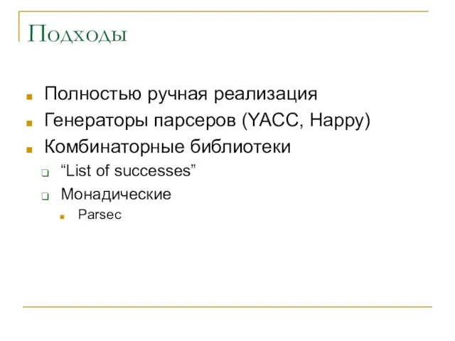 Подходы Полностью ручная реализация Генераторы парсеров (YACC, Happy) Комбинаторные библиотеки “List of successes” Монадические Parsec