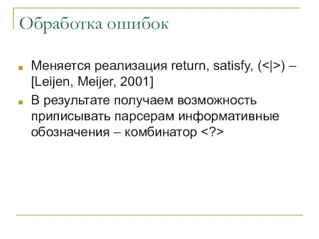 Обработка ошибок Меняется реализация return, satisfy, ( ) – [Leijen, Meijer, 2001]