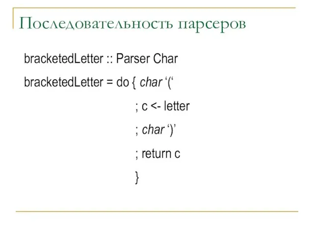 Последовательность парсеров bracketedLetter :: Parser Char bracketedLetter = do { char ‘(‘