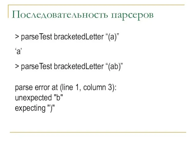 Последовательность парсеров > parseTest bracketedLetter “(a)” ‘a’ > parseTest bracketedLetter “(ab)” parse