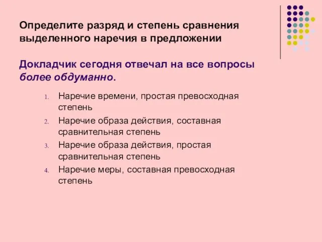 Определите разряд и степень сравнения выделенного наречия в предложении Докладчик сегодня отвечал