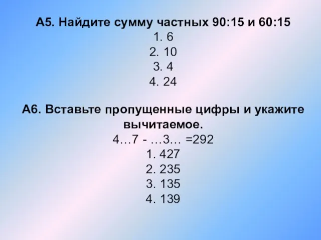 А5. Найдите сумму частных 90:15 и 60:15 1. 6 2. 10 3.