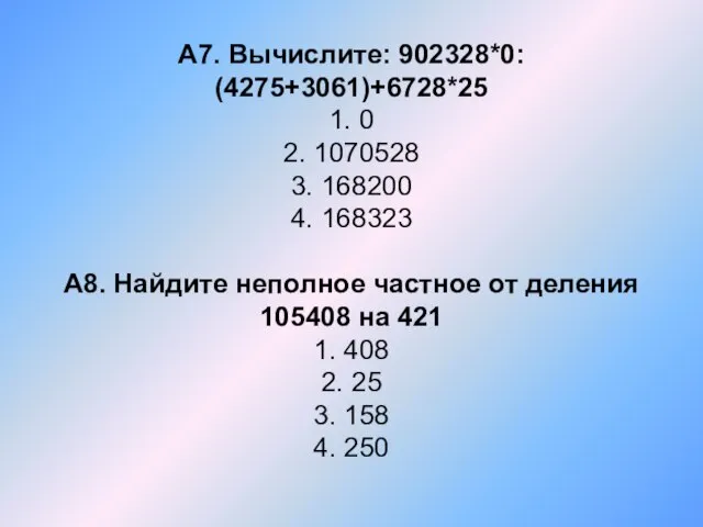 А7. Вычислите: 902328*0: (4275+3061)+6728*25 1. 0 2. 1070528 3. 168200 4. 168323