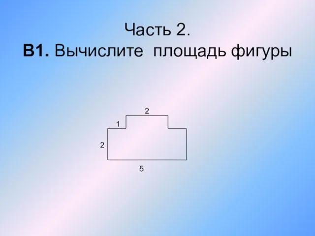 Часть 2. В1. Вычислите площадь фигуры 5 2 1 2