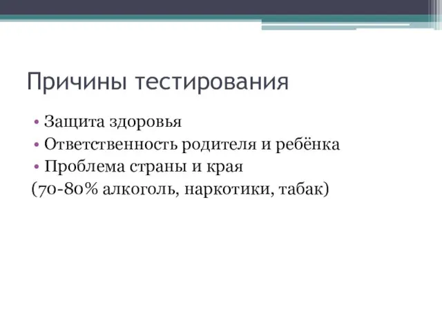 Причины тестирования Защита здоровья Ответственность родителя и ребёнка Проблема страны и края (70-80% алкоголь, наркотики, табак)