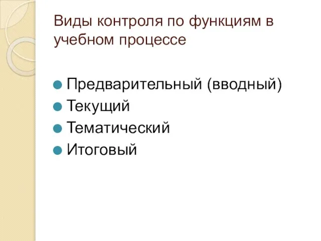 Виды контроля по функциям в учебном процессе Предварительный (вводный) Текущий Тематический Итоговый