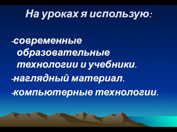 На уроках я использую: -современные образовательные технологии и учебники. -наглядный материал. -компьютерные технологии.