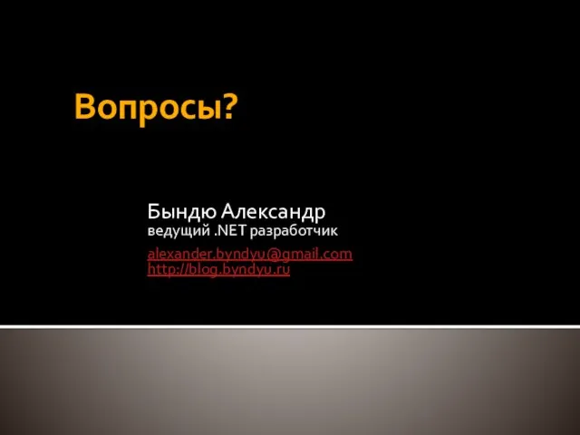 Вопросы? Бындю Александр ведущий .NET разработчик alexander.byndyu@gmail.com http://blog.byndyu.ru