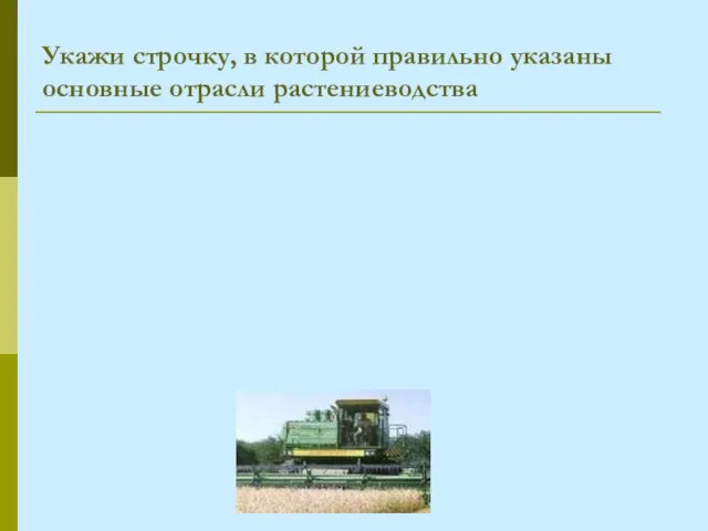 Укажи строчку, в которой правильно указаны основные отрасли растениеводства