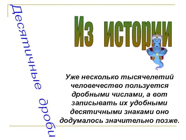 Десятичные дроби Из истории Уже несколько тысячелетий человечество пользуется дробными числами, а